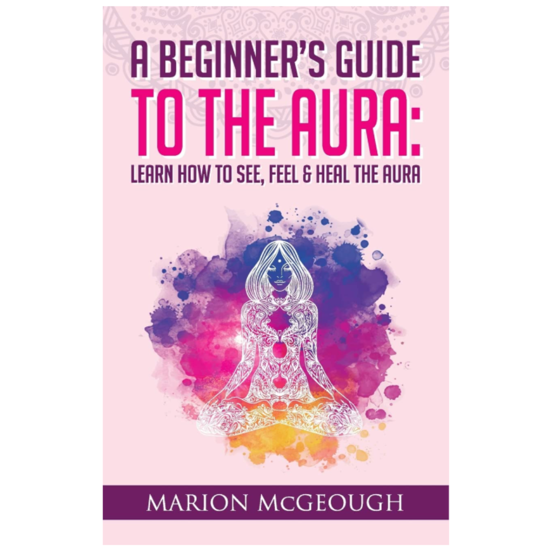 A Beginner's Guide to The Aura: Learn How to See, Feel & Heal The Aura